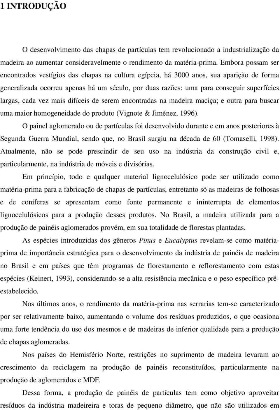 largas, cada vez mais difíceis de serem encontradas na madeira maciça; e outra para buscar uma maior homogeneidade do produto (Vignote & Jiménez, 1996).