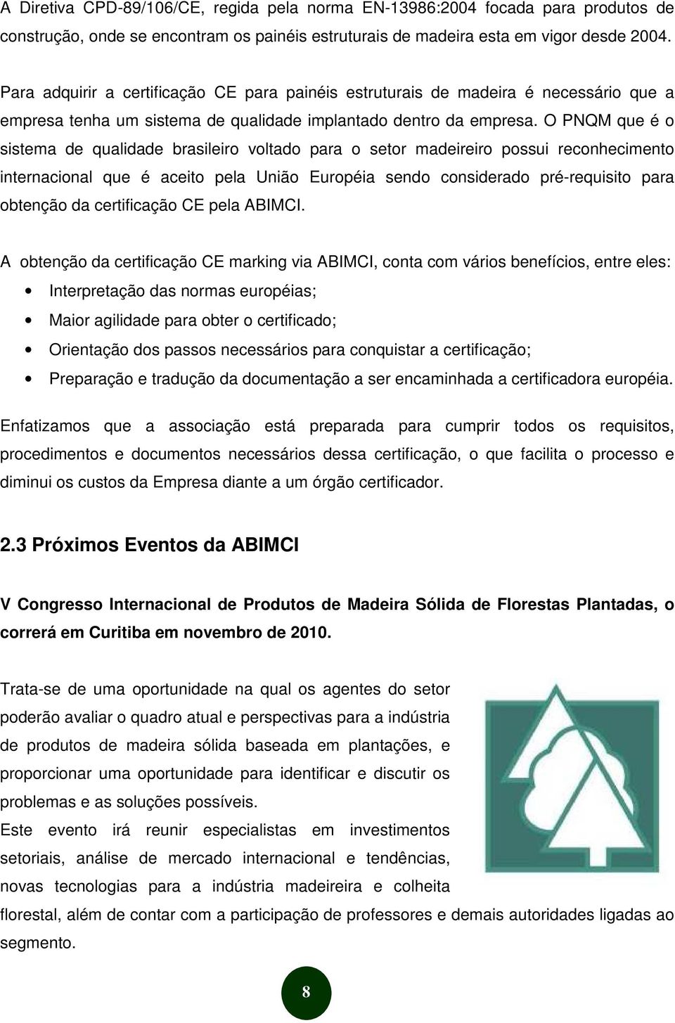 O PNQM que é o sistema de qualidade brasileiro voltado para o setor madeireiro possui reconhecimento internacional que é aceito pela União Européia sendo considerado pré-requisito para obtenção da