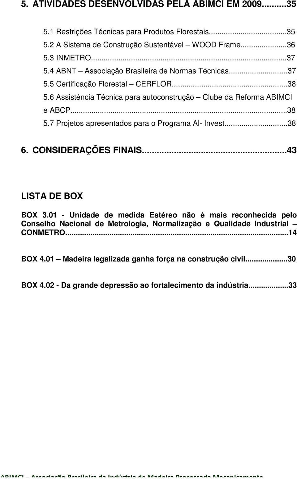 ..38 6. CONSIDERAÇÕES FINAIS...43 LISTA DE BOX BOX 3.01 - Unidade de medida Estéreo não é mais reconhecida pelo Conselho Nacional de Metrologia, Normalização e Qualidade Industrial CONMETRO...14 BOX 4.