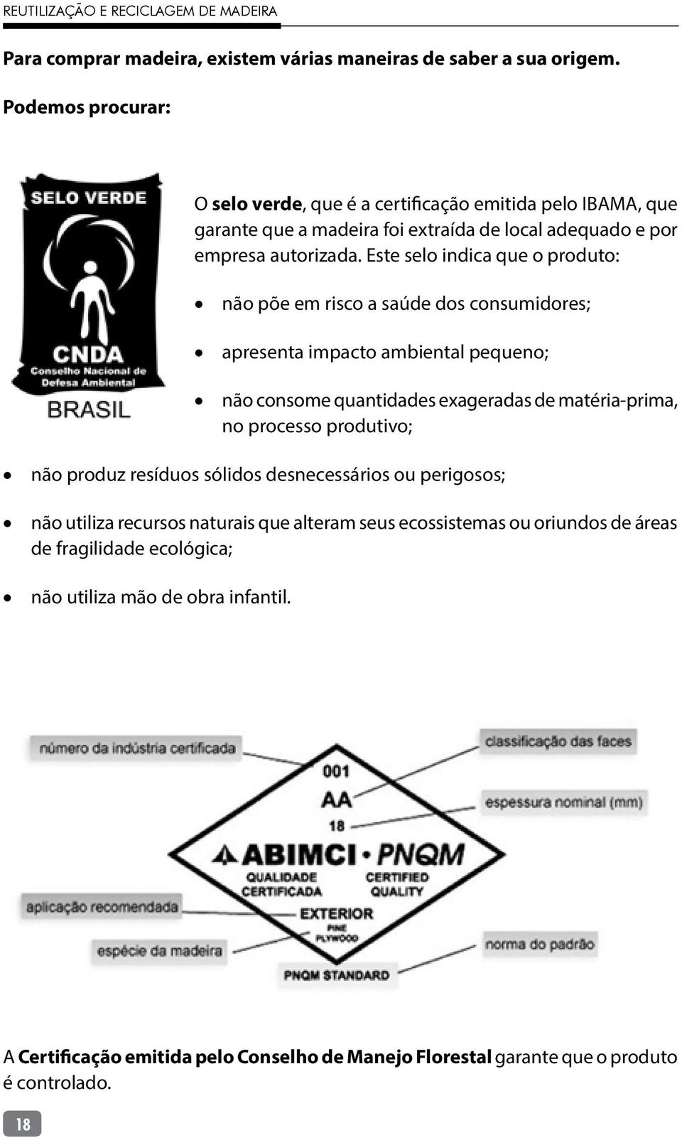 Este selo indica que o produto: não põe em risco a saúde dos consumidores; apresenta impacto ambiental pequeno; não consome quantidades exageradas de matéria-prima, no processo