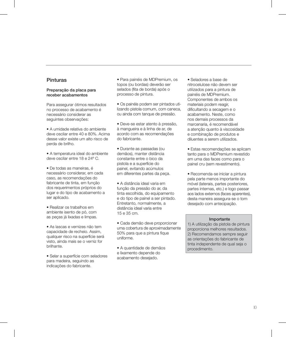 De todas as maneiras, é necessário considerar, em cada caso, as recomendações do fabricante de tinta, em função dos requerimentos próprios do lugar e do tipo de acabamento a ser aplicado.