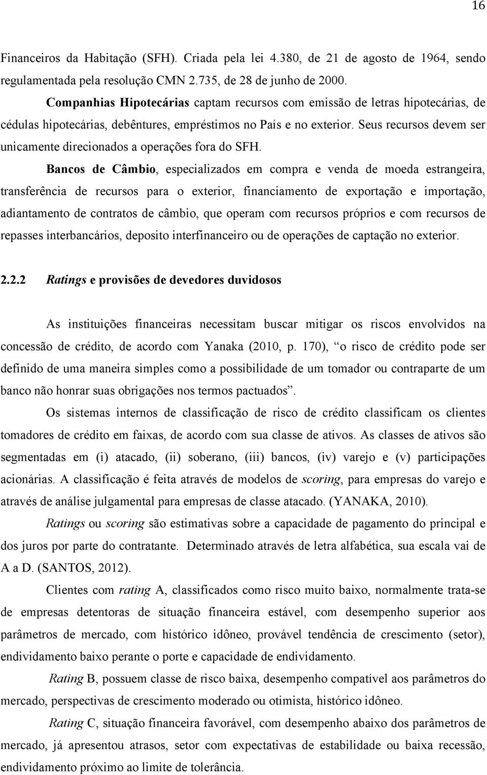 Seus recursos devem ser unicamente direcionados a operações fora do SFH.