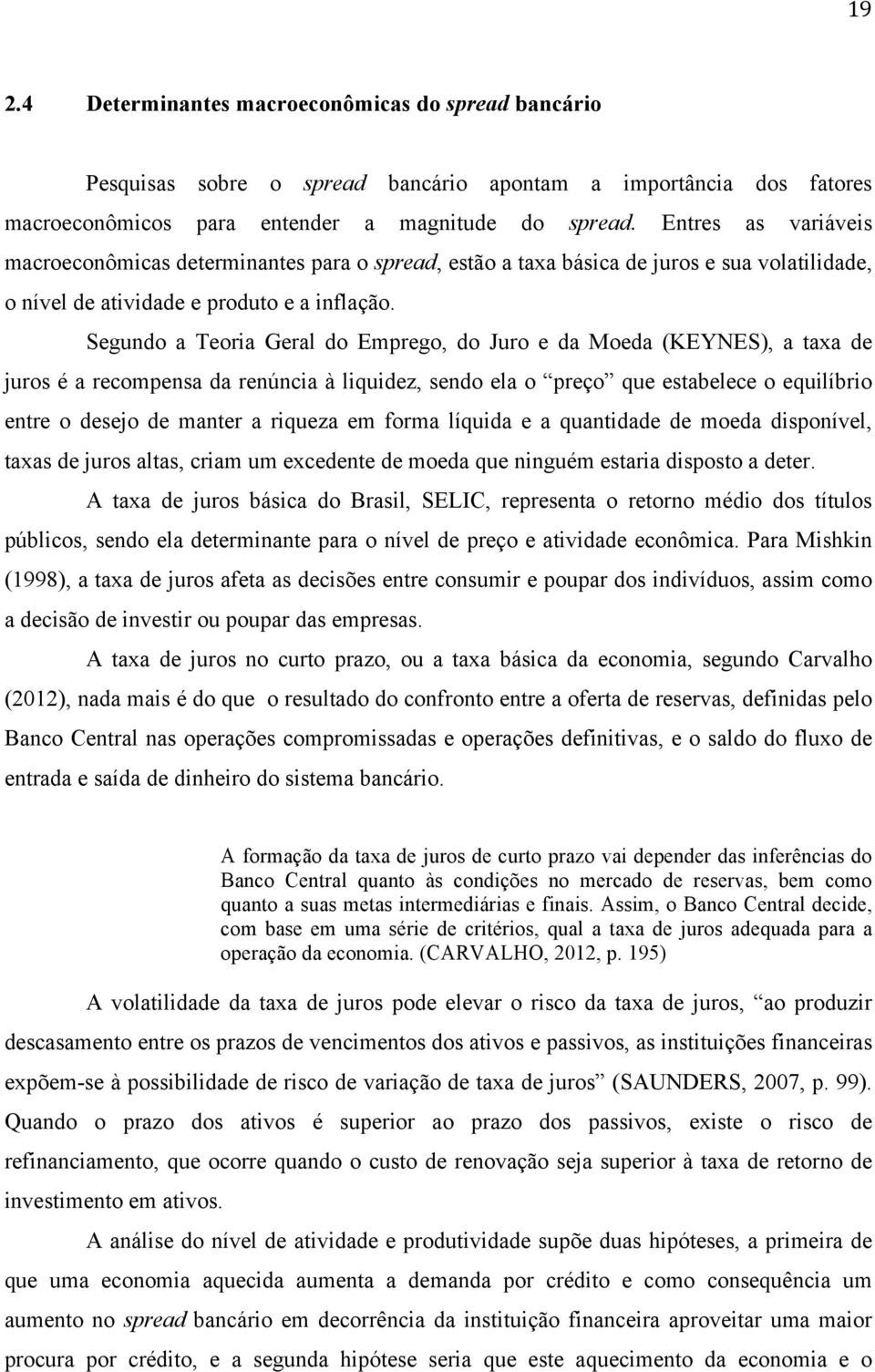 Segundo a Teoria Geral do Emprego, do Juro e da Moeda (KEYNES), a taxa de juros é a recompensa da renúncia à liquidez, sendo ela o preço que estabelece o equilíbrio entre o desejo de manter a riqueza