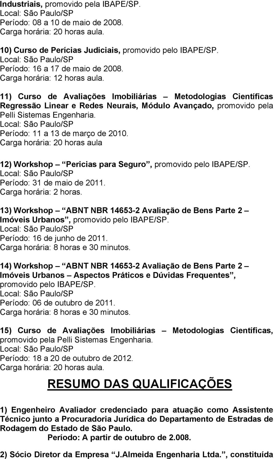 Carga horária: 20 horas aula 12) Workshop Pericias para Seguro, promovido pelo IBAPE/SP. Período: 31 de maio de 2011. Carga horária: 2 horas.