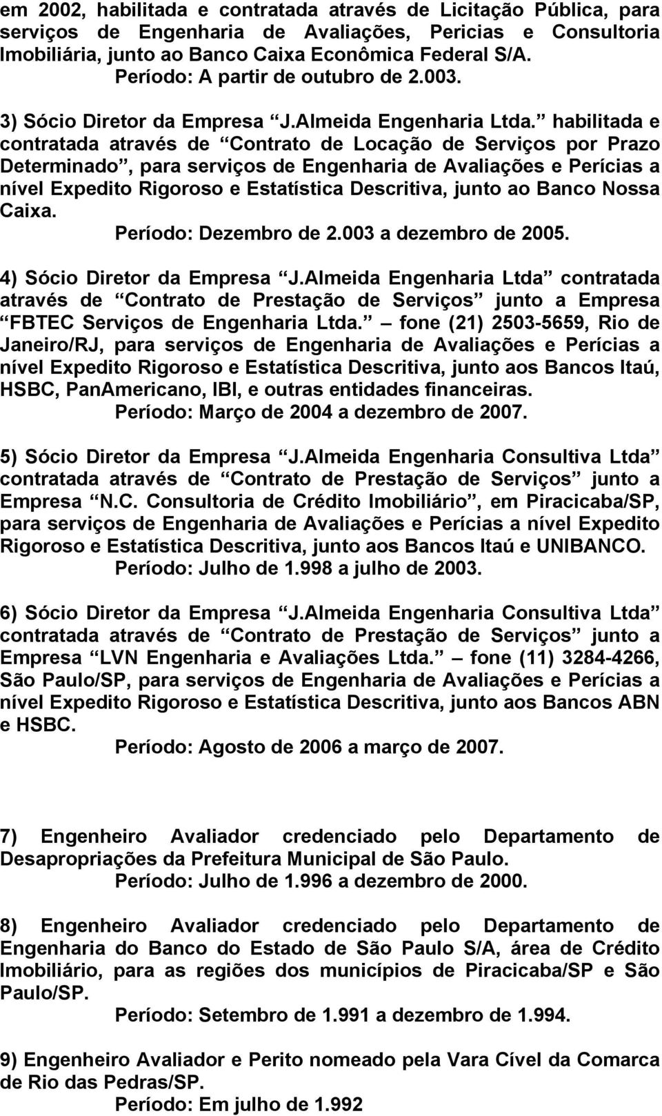 habilitada e contratada através de Contrato de Locação de Serviços por Prazo Determinado, para serviços de Engenharia de Avaliações e Perícias a nível Expedito Rigoroso e Estatística Descritiva,