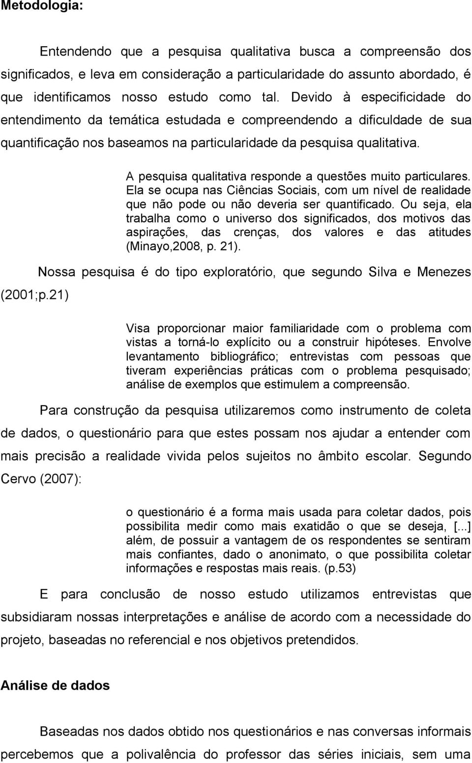 21) A pesquisa qualitativa responde a questões muito particulares. Ela se ocupa nas Ciências Sociais, com um nível de realidade que não pode ou não deveria ser quantificado.