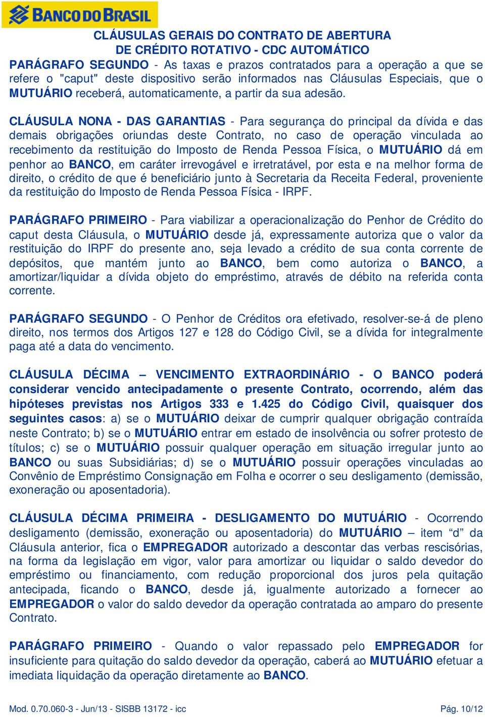 CLÁUSULA NONA - DAS GARANTIAS - Para segurança do principal da dívida e das demais obrigações oriundas deste Contrato, no caso de operação vinculada ao recebimento da restituição do Imposto de Renda