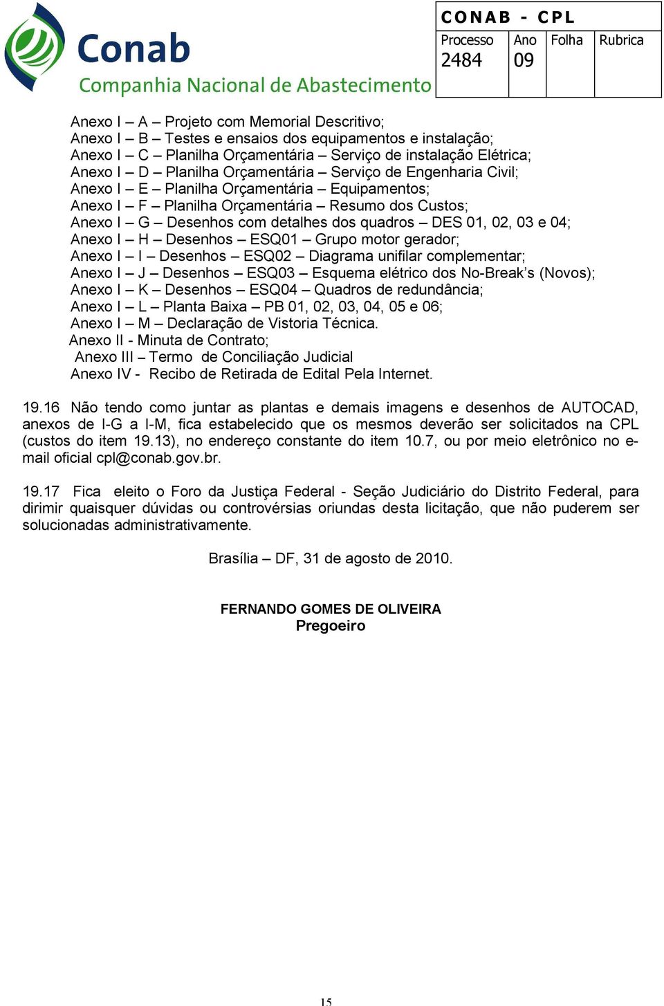 H Desenhos ESQ01 Grupo motor gerador; Anexo I I Desenhos ESQ02 Diagrama unifilar complementar; Anexo I J Desenhos ESQ03 Esquema elétrico dos No-Break s (Novos); Anexo I K Desenhos ESQ04 Quadros de