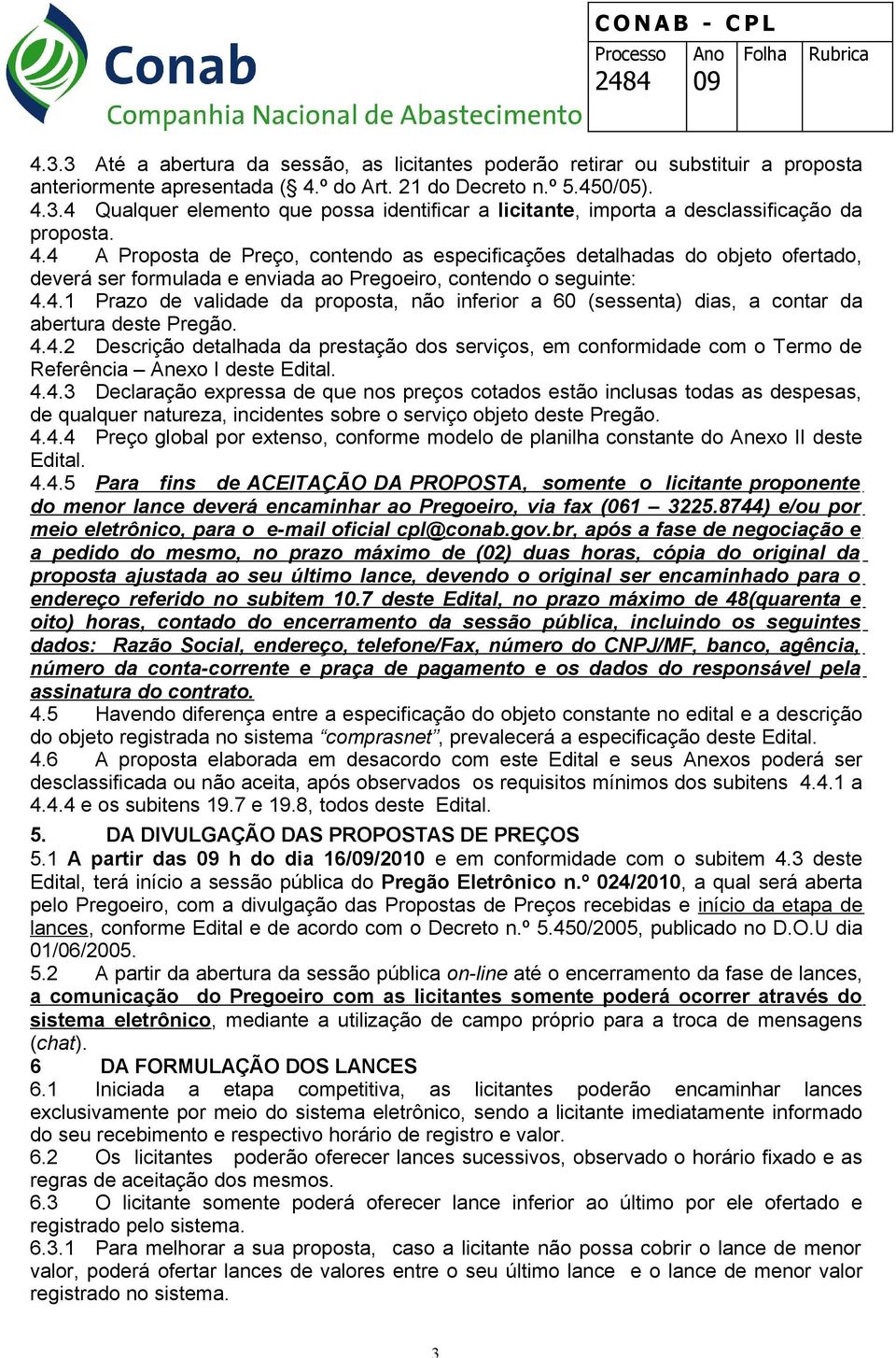 4.4.2 Descrição detalhada da prestação dos serviços, em conformidade com o Termo de Referência Anexo I deste Edital. 4.4.3 Declaração expressa de que nos preços cotados estão inclusas todas as despesas, de qualquer natureza, incidentes sobre o serviço objeto deste Pregão.