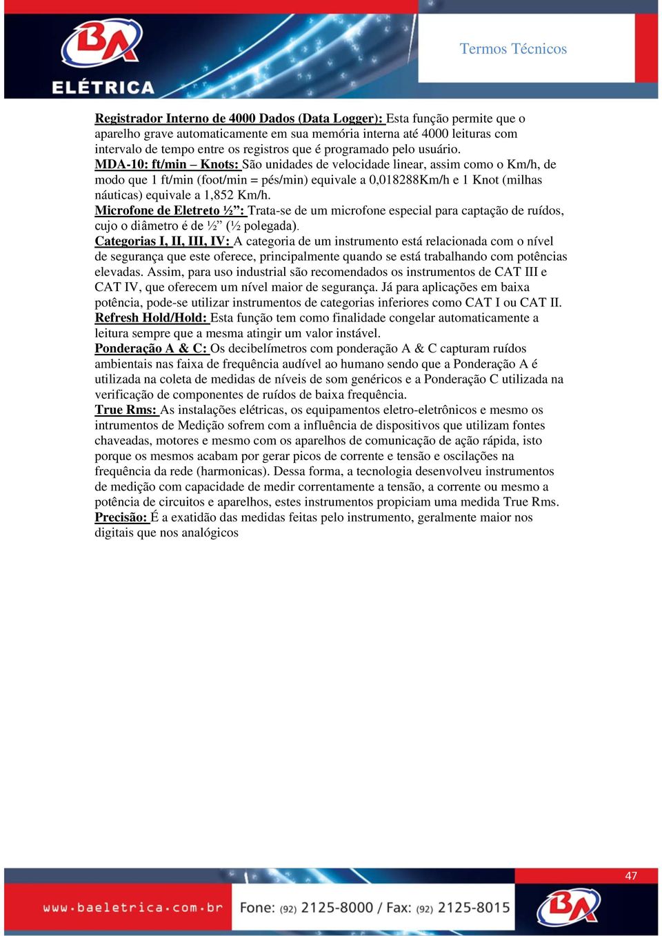 MDA-10: ft/min Knots: São unidades de velocidade linear, assim como o Km/h, de modo que 1 ft/min (foot/min = pés/min) equivale a 0,018288Km/h e 1 Knot (milhas náuticas) equivale a 1,852 Km/h.