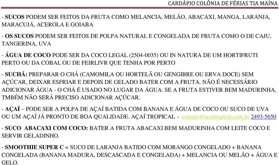 GENGIBRE OU ERVA DOCE) SEM AÇÚCAR, DEIXAR ESFRIAR E DEPOIS DE GELADO BATER COM A FRUTA. NÃO É NECESSÁRIO ADICIONAR ÁGUA - O CHÁ É USADO NO LUGAR DA ÁGUA.