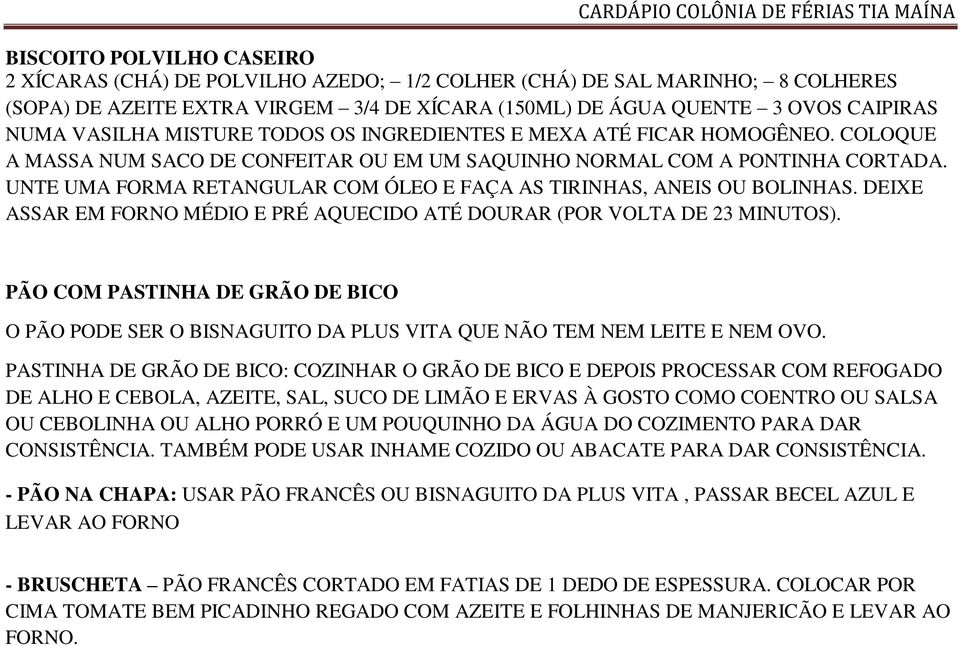 UNTE UMA FORMA RETANGULAR COM ÓLEO E FAÇA AS TIRINHAS, ANEIS OU BOLINHAS. DEIXE ASSAR EM FORNO MÉDIO E PRÉ AQUECIDO ATÉ DOURAR (POR VOLTA DE 23 MINUTOS).