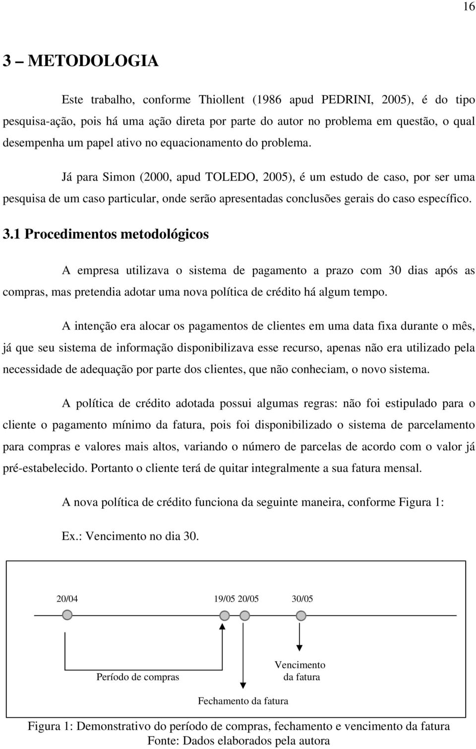 Já para Simon (2000, apud TOLEDO, 2005), é um estudo de caso, por ser uma pesquisa de um caso particular, onde serão apresentadas conclusões gerais do caso específico. 3.