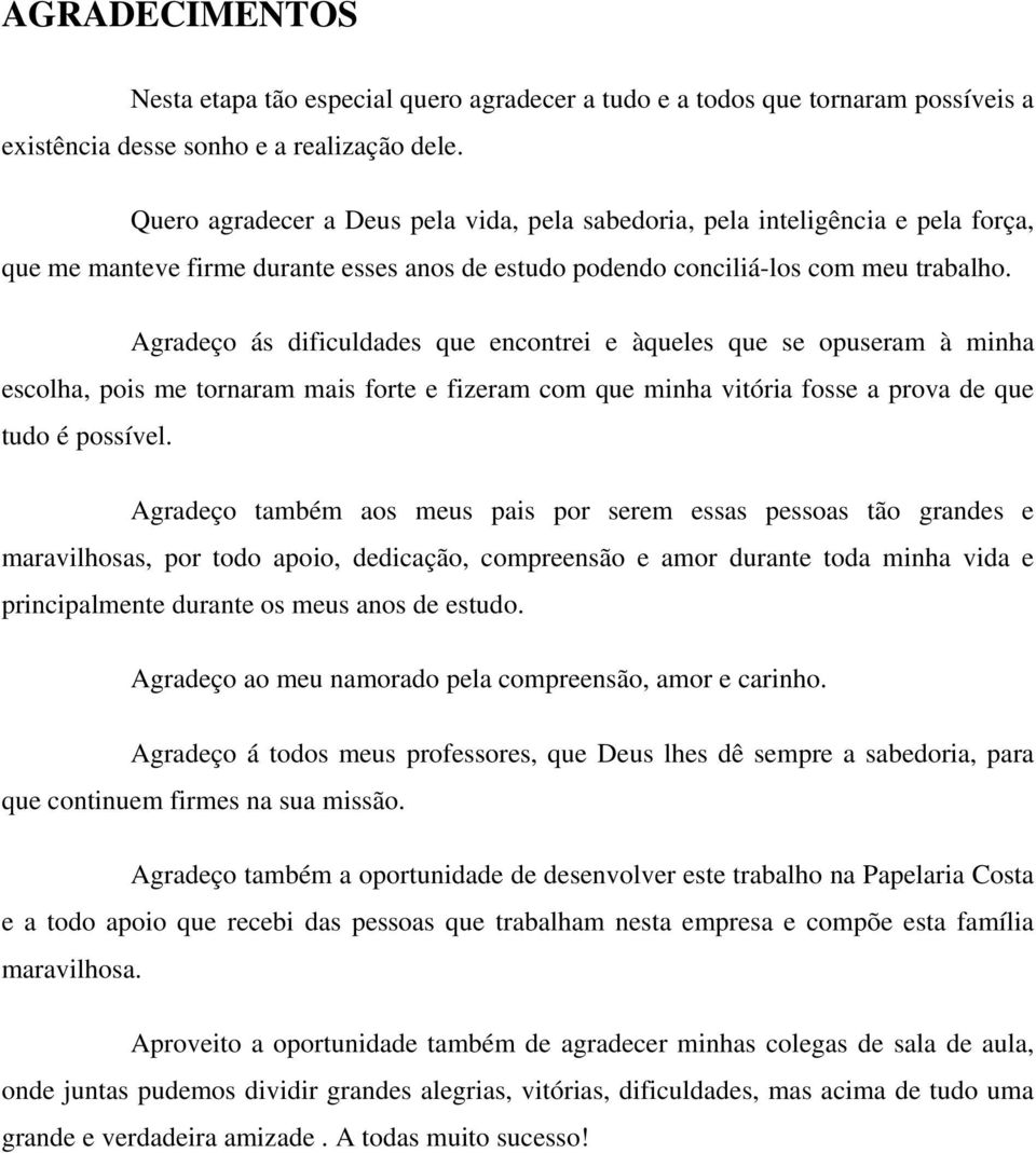 Agradeço ás dificuldades que encontrei e àqueles que se opuseram à minha escolha, pois me tornaram mais forte e fizeram com que minha vitória fosse a prova de que tudo é possível.