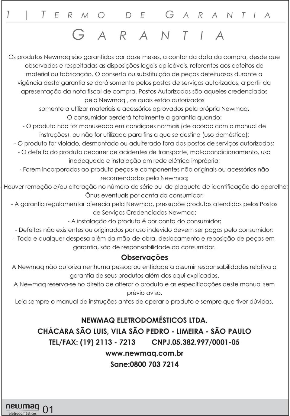 O conserto ou substituição de peças defeituosas durante a vigência desta garantia se dará somente pelos postos de serviços autorizados, a partir da apresentação da nota fiscal de compra.