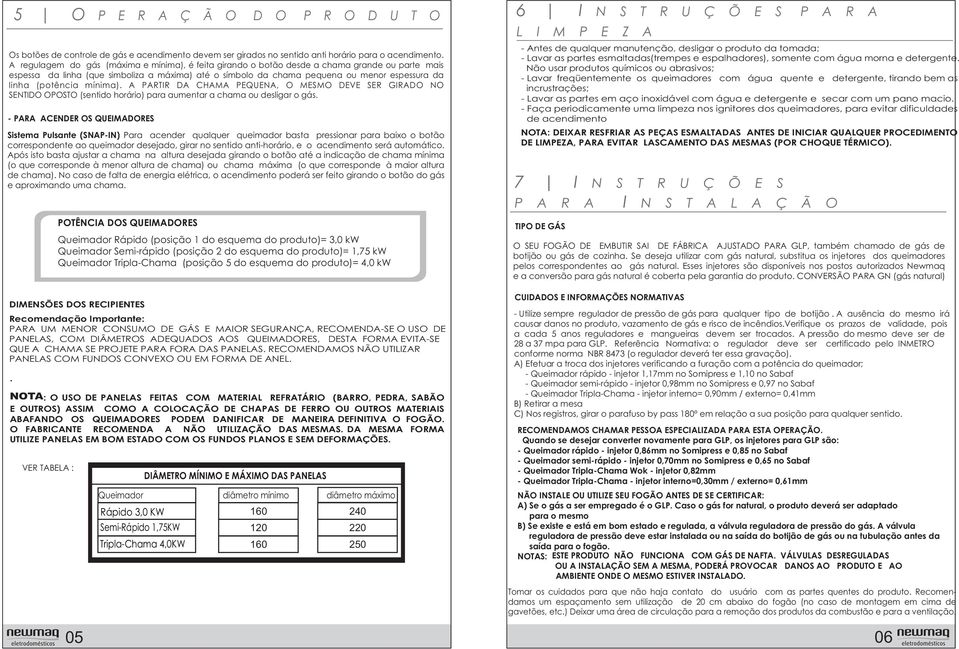 (potência mínima). A PARTIR DA CHAMA PEQUENA, O MESMO DEVE SER GIRADO NO SENTIDO OPOSTO (sentido horário) para aumentar a chama ou desligar o gás.