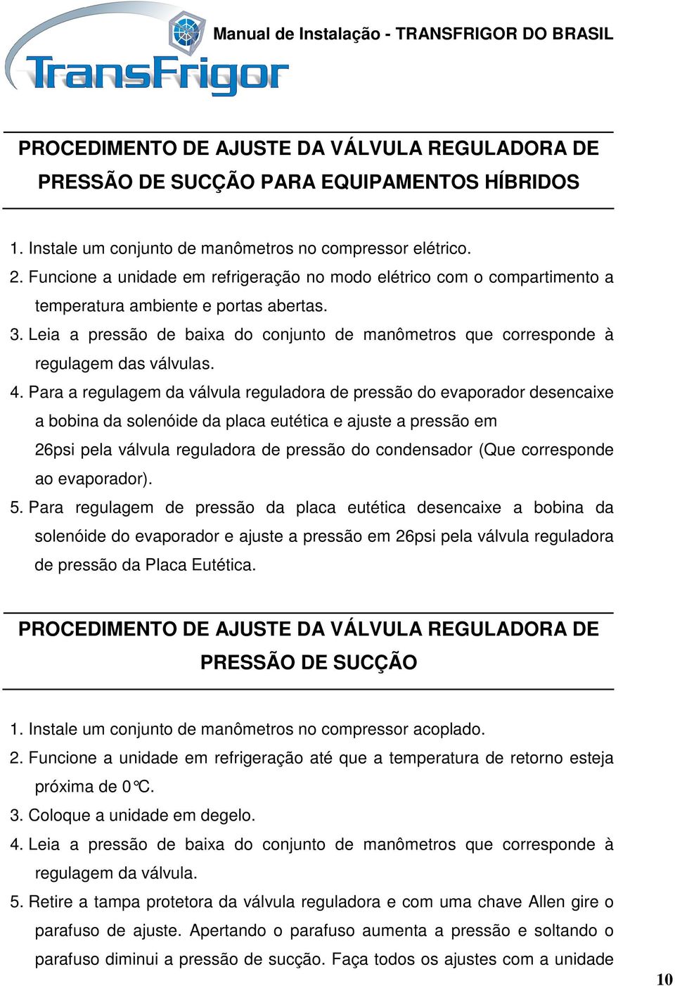 Leia a pressão de baixa do conjunto de manômetros que corresponde à regulagem das válvulas. 4.