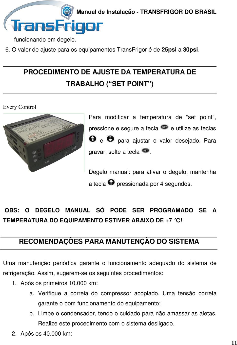 Para gravar, solte a tecla. Degelo manual: para ativar o degelo, mantenha a tecla pressionada por 4 segundos.