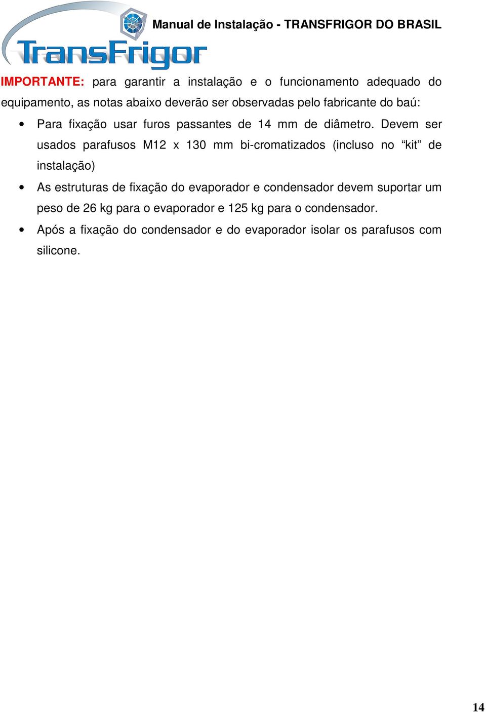 Devem ser usados parafusos M12 x 130 mm bi-cromatizados (incluso no kit de instalação) As estruturas de fixação do evaporador