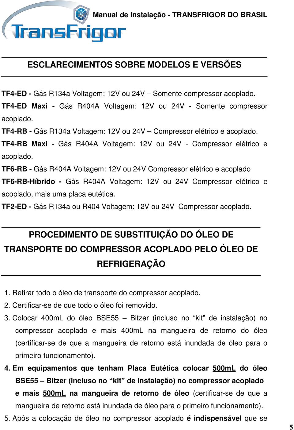 TF6-RB - Gás R404A Voltagem: 12V ou 24V Compressor elétrico e acoplado TF6-RB-Híbrido - Gás R404A Voltagem: 12V ou 24V Compressor elétrico e acoplado, mais uma placa eutética.