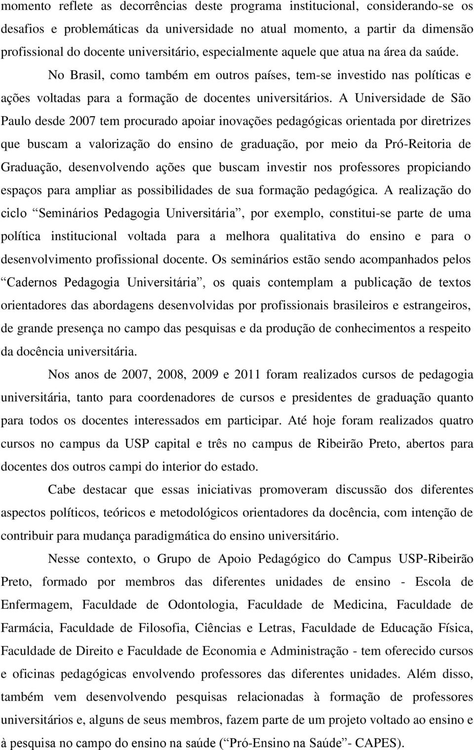 A Universidade de São Paulo desde 2007 tem procurado apoiar inovações pedagógicas orientada por diretrizes que buscam a valorização do ensino de graduação, por meio da Pró-Reitoria de Graduação,