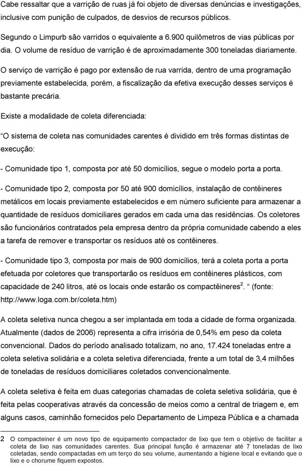 O serviço de varrição é pago por extensão de rua varrida, dentro de uma programação previamente estabelecida, porém, a fiscalização da efetiva execução desses serviços é bastante precária.