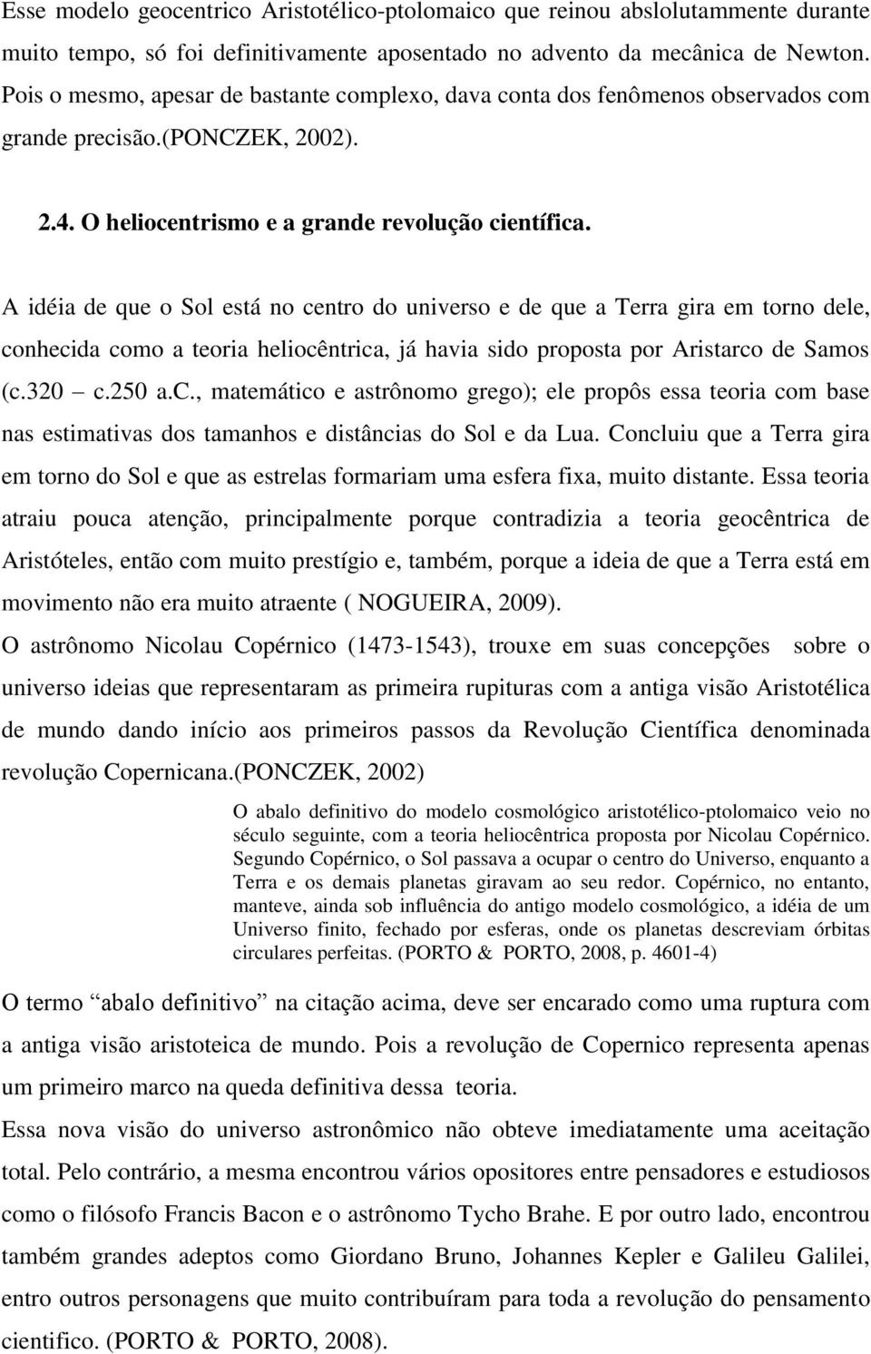 A idéia de que o Sol está no centro do universo e de que a Terra gira em torno dele, conhecida como a teoria heliocêntrica, já havia sido proposta por Aristarco de Samos (c.320 c.250 a.c., matemático e astrônomo grego); ele propôs essa teoria com base nas estimativas dos tamanhos e distâncias do Sol e da Lua.