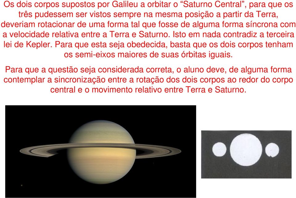 Isto em nada contradiz a terceira lei de Kepler. Para que esta seja obedecida, basta que os dois corpos tenham os semi-eixos maiores de suas órbitas iguais.