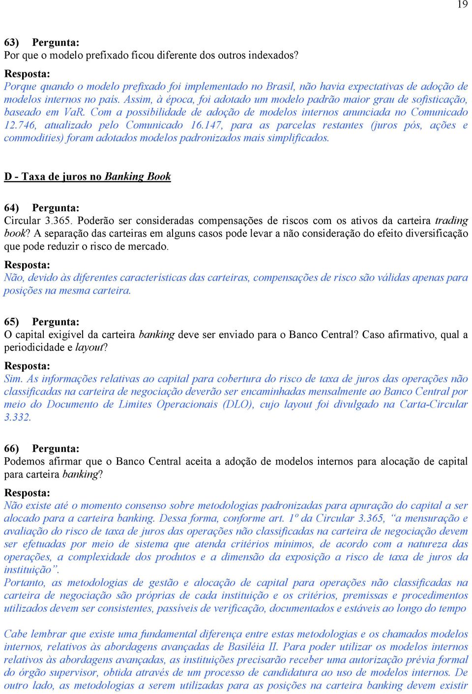 Assim, à época, foi adotado um modelo padrão maior grau de sofisticação, baseado em VaR. Com a possibilidade de adoção de modelos internos anunciada no Comunicado 12.