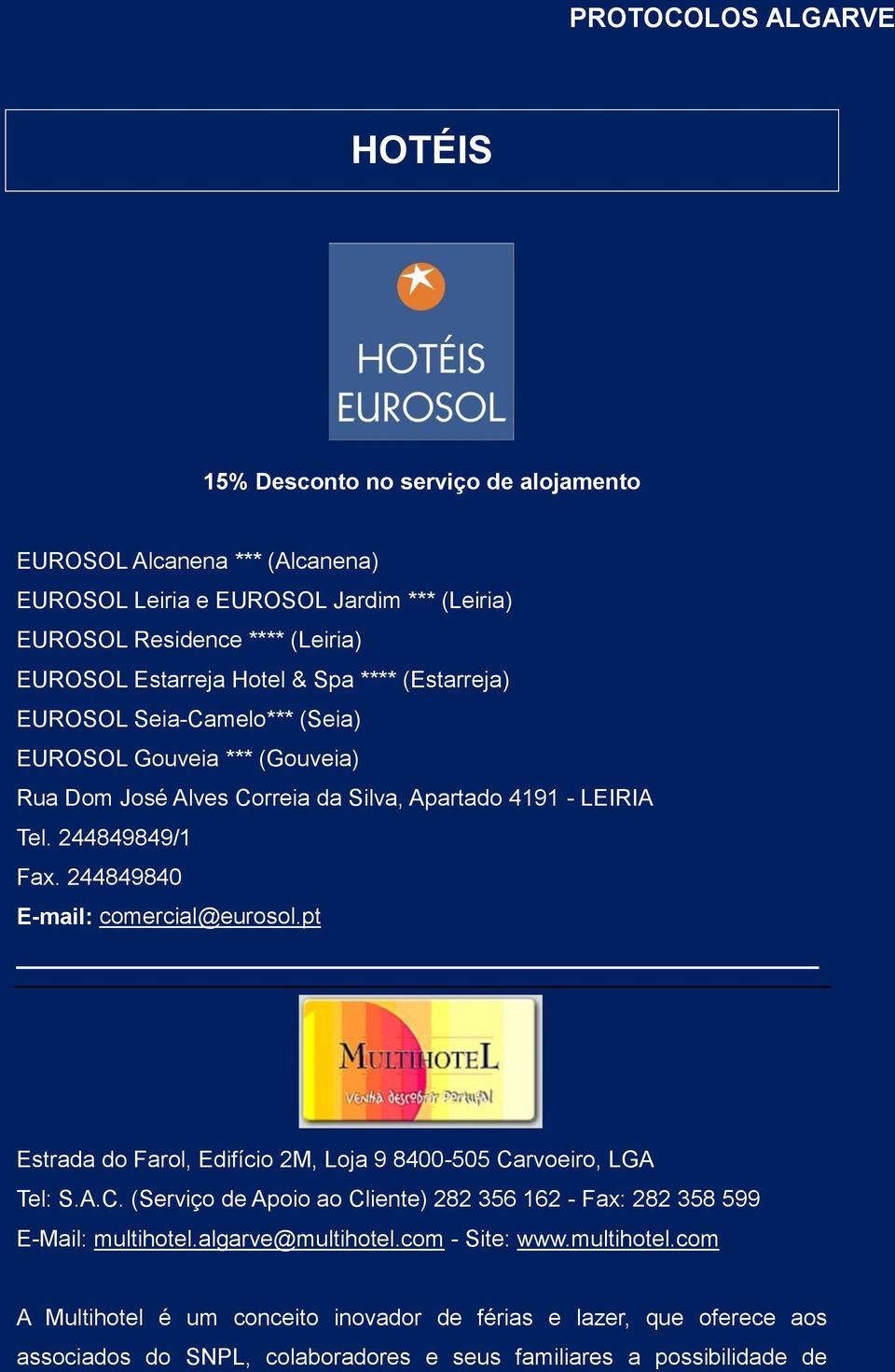 244849840 E-mail: comercial@eurosol.pt Estrada do Farol, Edifício 2M, Loja 9 8400-505 Carvoeiro, LGA Tel: S.A.C. (Serviço de Apoio ao Cliente) 282 356 162 - Fax: 282 358 599 E-Mail: multihotel.