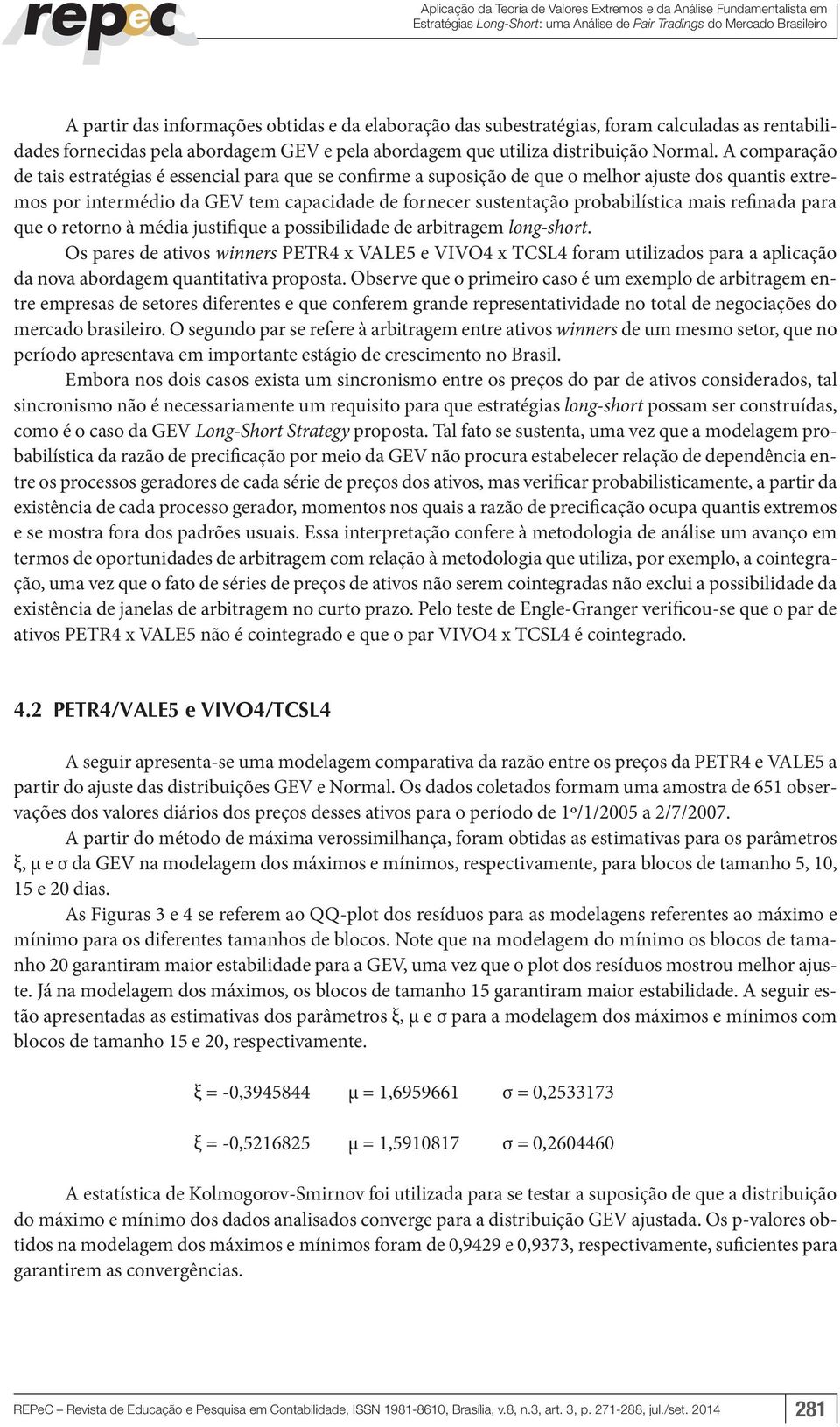 A comparação de tais estratégias é essencial para que se confirme a suposição de que o melhor ajuste dos quantis extremos por intermédio da GEV tem capacidade de fornecer sustentação probabilística