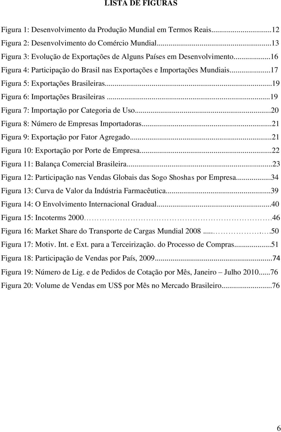 ..19 Figura 6: Importações Brasileiras...19 Figura 7: Importação por Categoria de Uso...20 Figura 8: Número de Empresas Importadoras...21 Figura 9: Exportação por Fator Agregado.