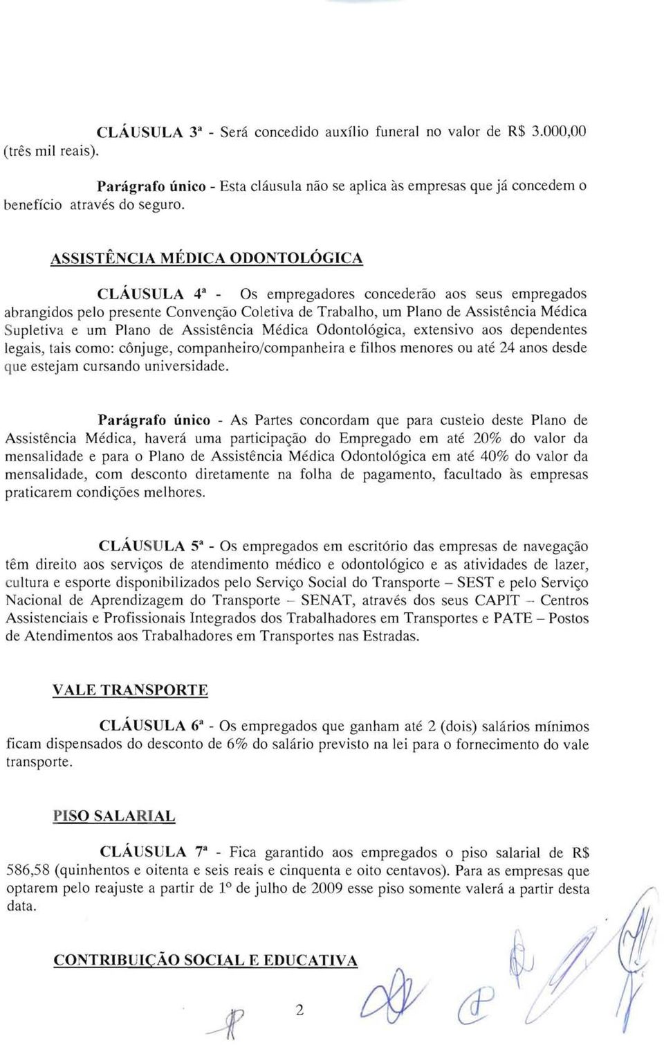 urn Plano de Assistencia Medica Odontologica, extensivo aos dependentes legais, tais como: c6njuge, companheiro/companheira e filhos menores ou ate 24 anos desde que estejam cursando universidade.