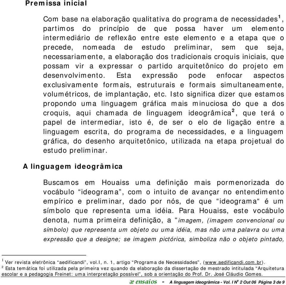 Esta expressão pode enfocar aspectos exclusivamente formais, estruturais e formais simultaneamente, volumétricos, de implantação, etc.