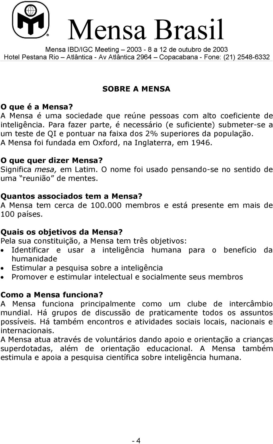 O que quer dizer Mensa? Significa mesa, em Latim. O nome foi usado pensandose no sentido de uma reunião de mentes. Quantos associados tem a Mensa? A Mensa tem cerca de 100.