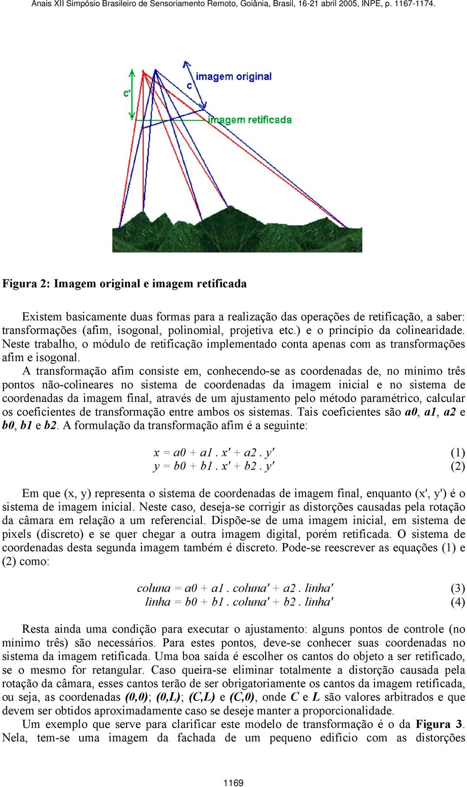 A transformação afim consiste em, conhecendo-se as coordenadas de, no mínimo três pontos não-colineares no sistema de coordenadas da imagem inicial e no sistema de coordenadas da imagem final,