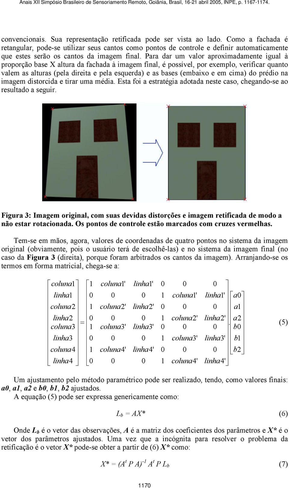 Para dar um valor aproximadamente igual à proporção base X altura da fachada à imagem final, é possível, por exemplo, verificar quanto valem as alturas (pela direita e pela esquerda) e as bases