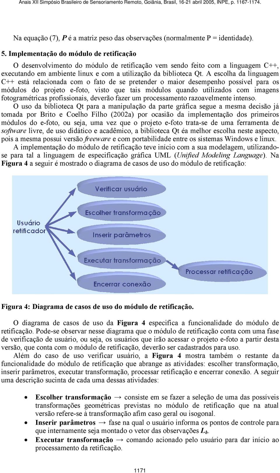 A escolha da linguagem C++ está relacionada com o fato de se pretender o maior desempenho possível para os módulos do projeto e-foto, visto que tais módulos quando utilizados com imagens