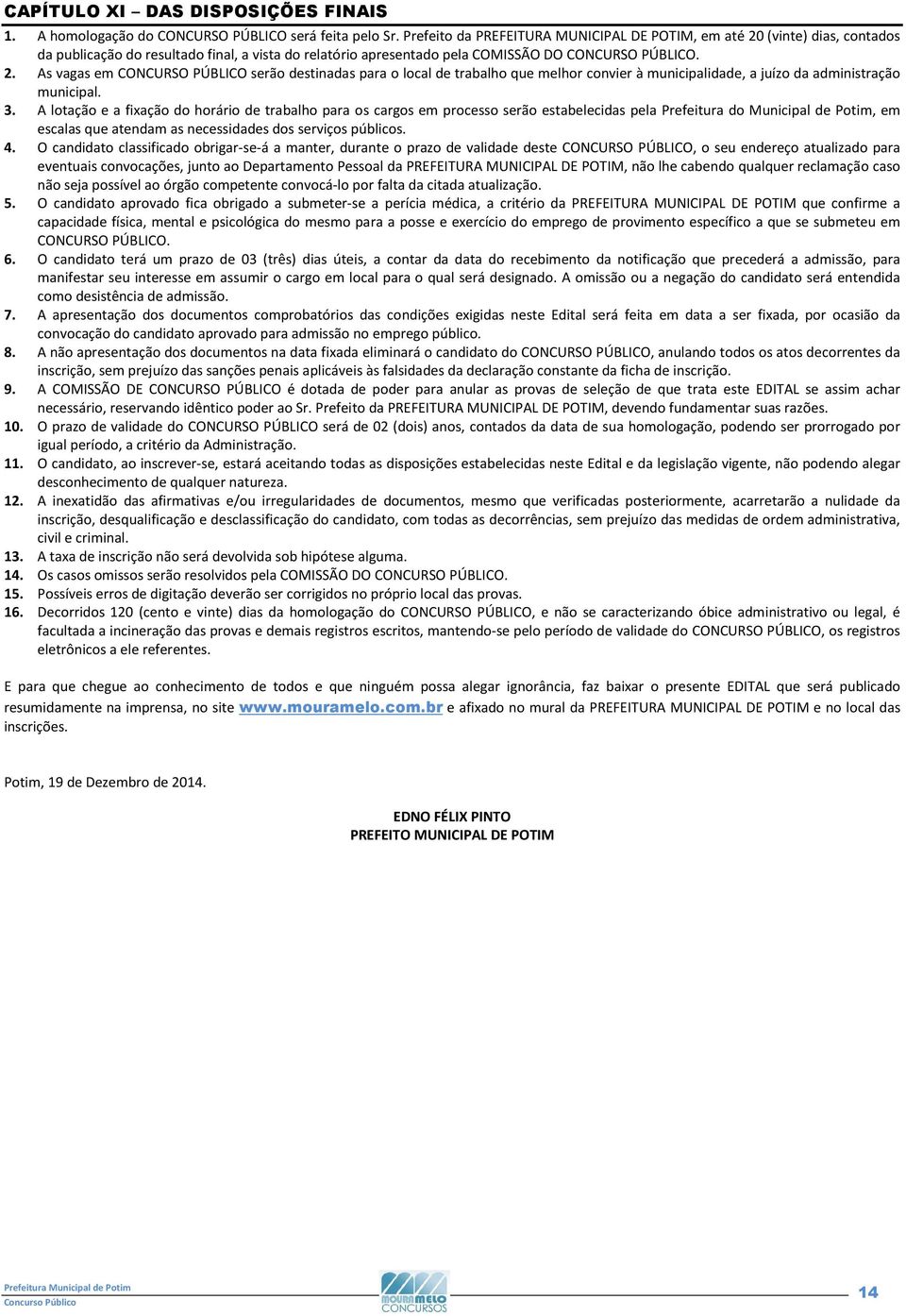 . As vagas em CONCURSO PÚBLICO serão destinadas para o local de trabalho que melhor convier à municipalidade, a juízo da administração municipal. 3.