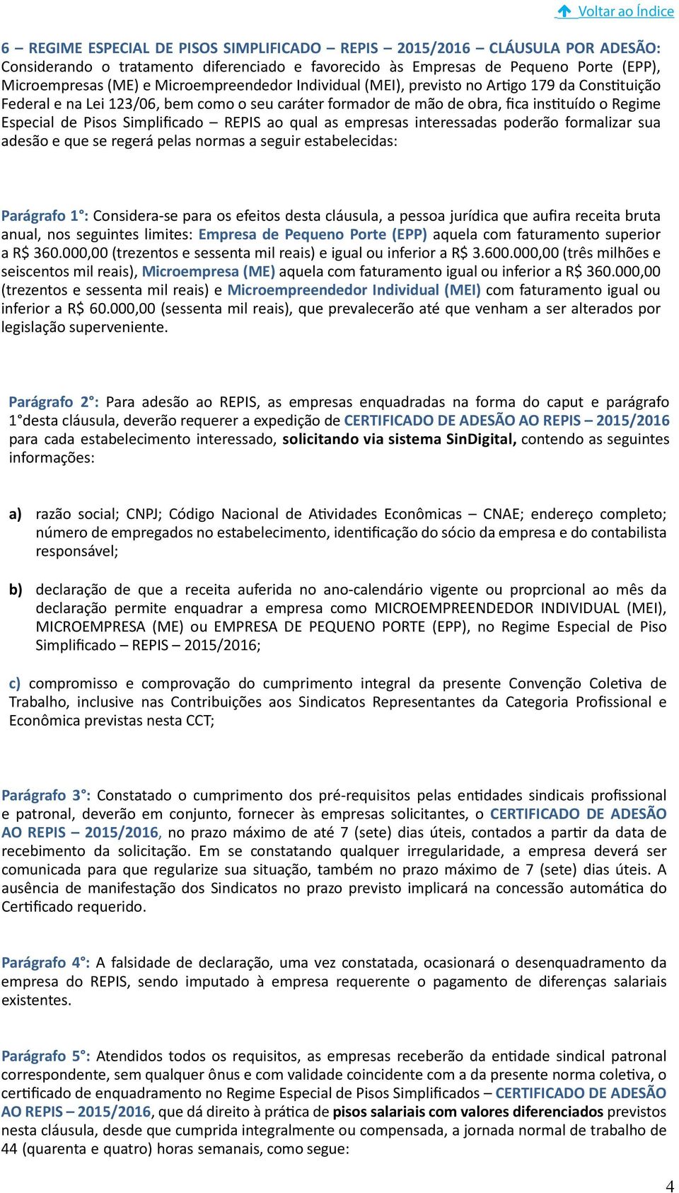 Simplificado REPIS ao qual as empresas interessadas poderão formalizar sua adesão e que se regerá pelas normas a seguir estabelecidas: Parágrafo 1 : Considera-se para os efeitos desta cláusula, a