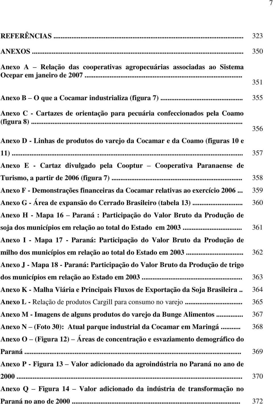 .. 357 Anexo E - Cartaz divulgado pela Cooptur Cooperativa Paranaense de Turismo, a partir de 2006 (figura 7)... 358 Anexo F - Demonstrações financeiras da Cocamar relativas ao exercício 2006.