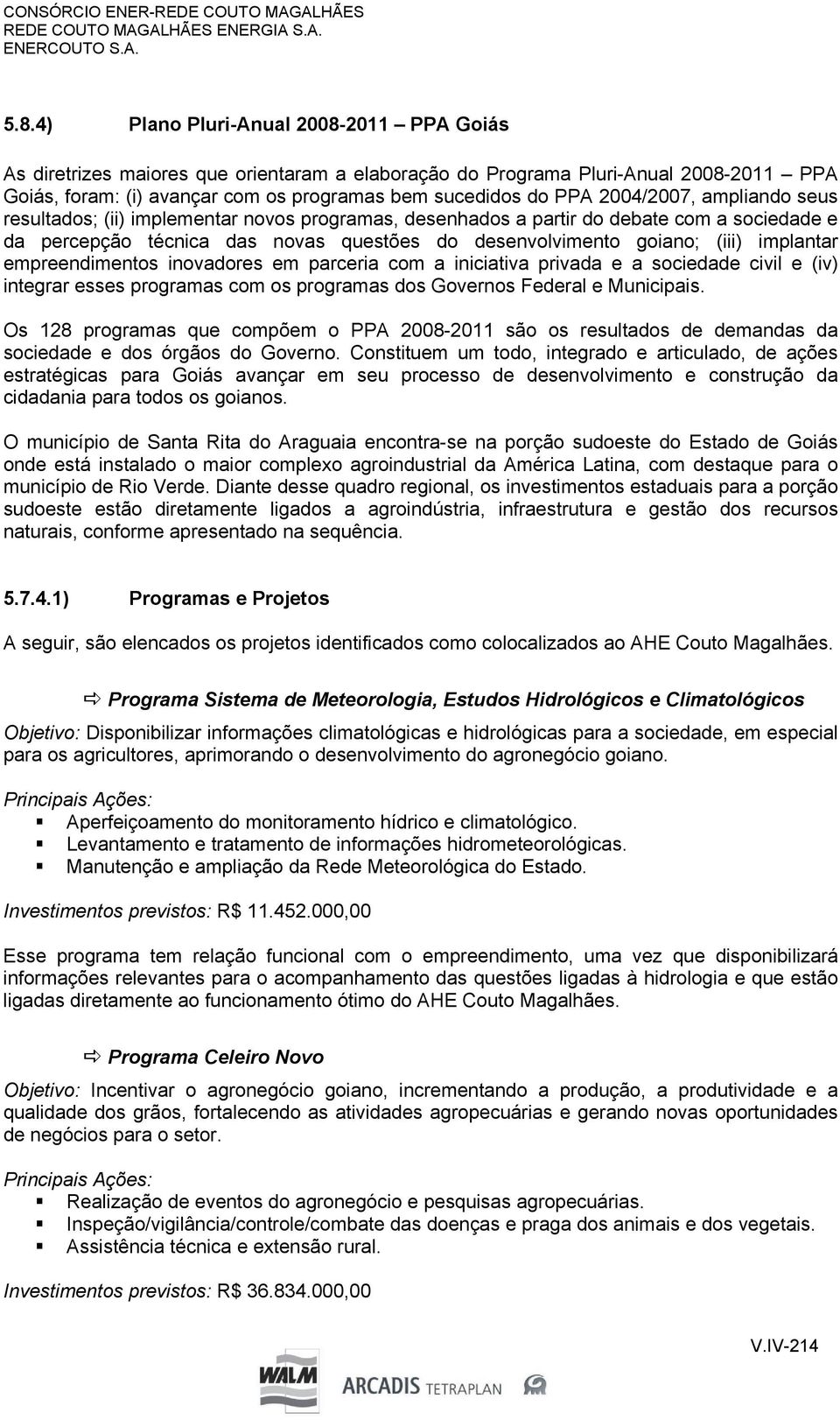 implantar empreendimentos inovadores em parceria com a iniciativa privada e a sociedade civil e (iv) integrar esses programas com os programas dos Governos Federal e Municipais.