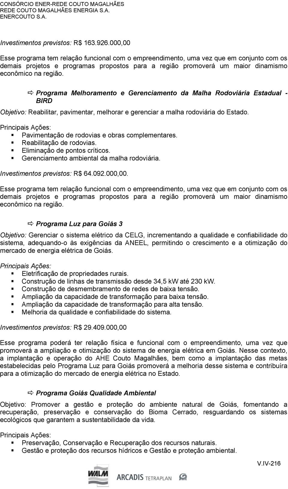 Programa Melhoramento e Gerenciamento da Malha Rodoviária Estadual - BIRD Objetivo: Reabilitar, pavimentar, melhorar e gerenciar a malha rodoviária do Estado.