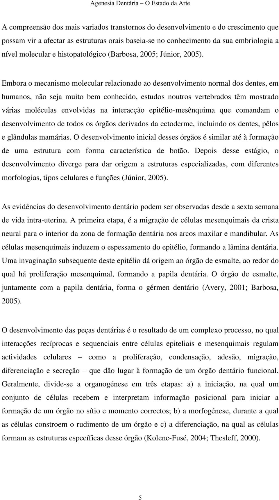 Embora o mecanismo molecular relacionado ao desenvolvimento normal dos dentes, em humanos, não seja muito bem conhecido, estudos noutros vertebrados têm mostrado várias moléculas envolvidas na