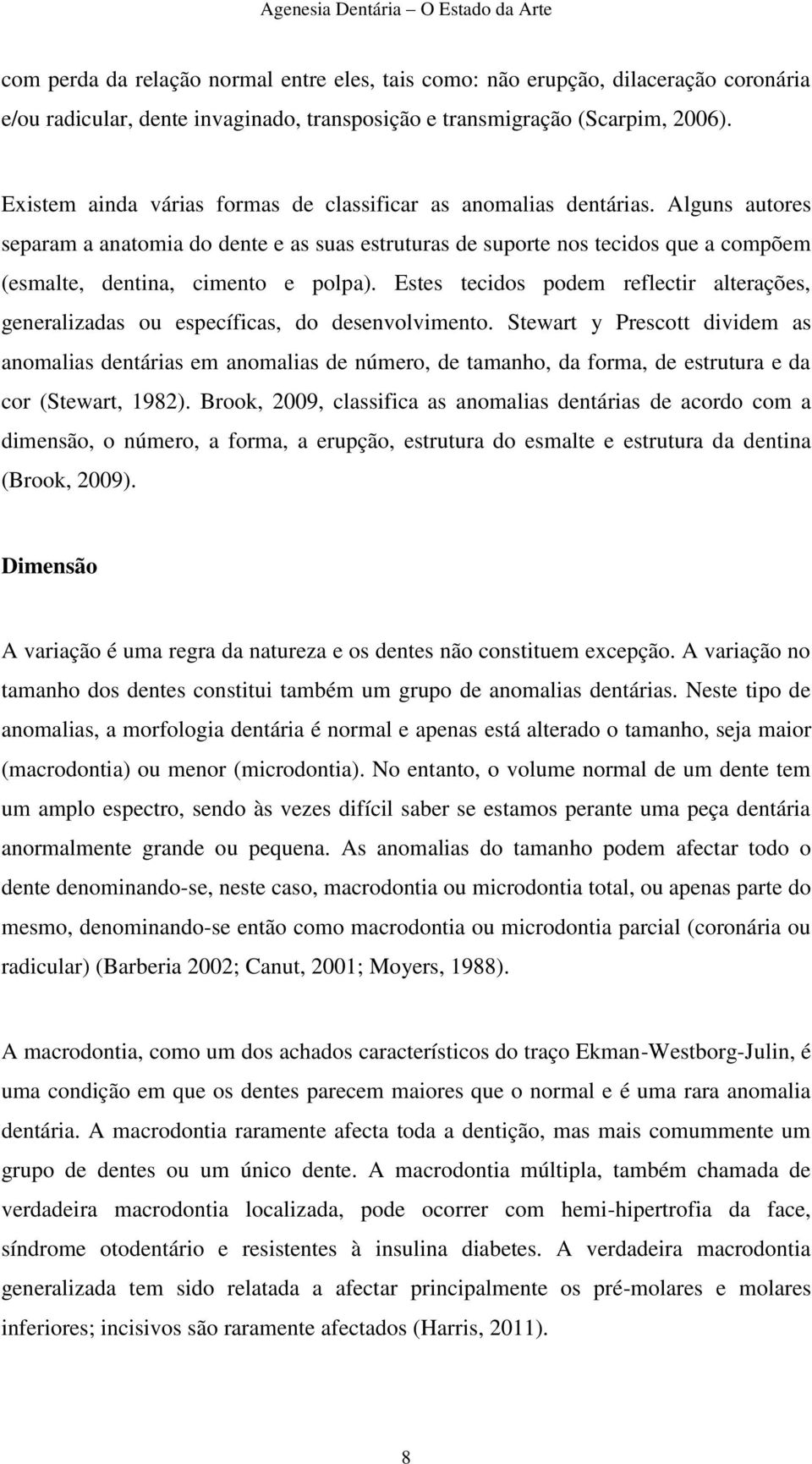 Alguns autores separam a anatomia do dente e as suas estruturas de suporte nos tecidos que a compõem (esmalte, dentina, cimento e polpa).