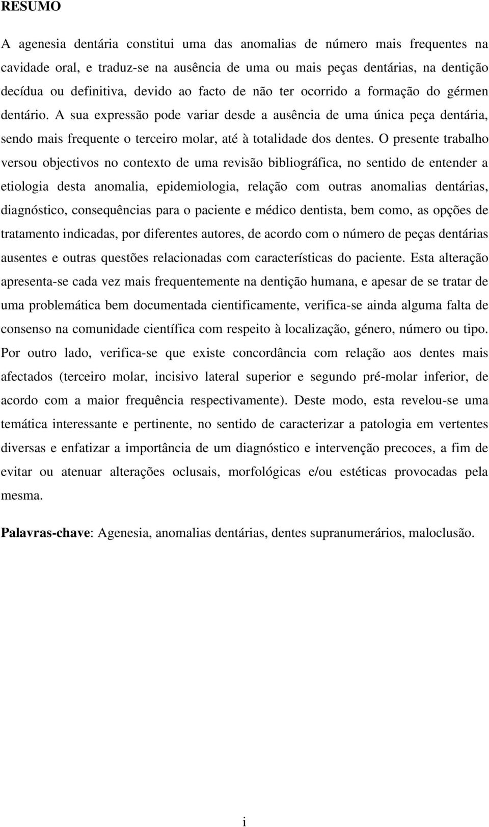 O presente trabalho versou objectivos no contexto de uma revisão bibliográfica, no sentido de entender a etiologia desta anomalia, epidemiologia, relação com outras anomalias dentárias, diagnóstico,