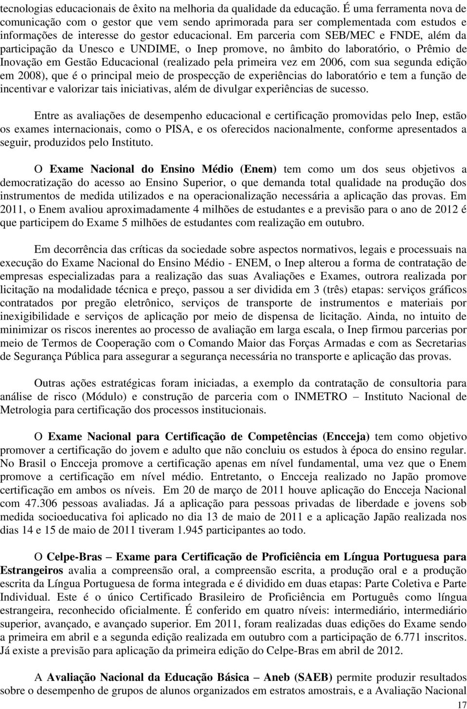 Em parceria com SEB/MEC e FNDE, além da participação da Unesco e UNDIME, o Inep promove, no âmbito do laboratório, o Prêmio de Inovação em Gestão Educacional (realizado pela primeira vez em 2006, com