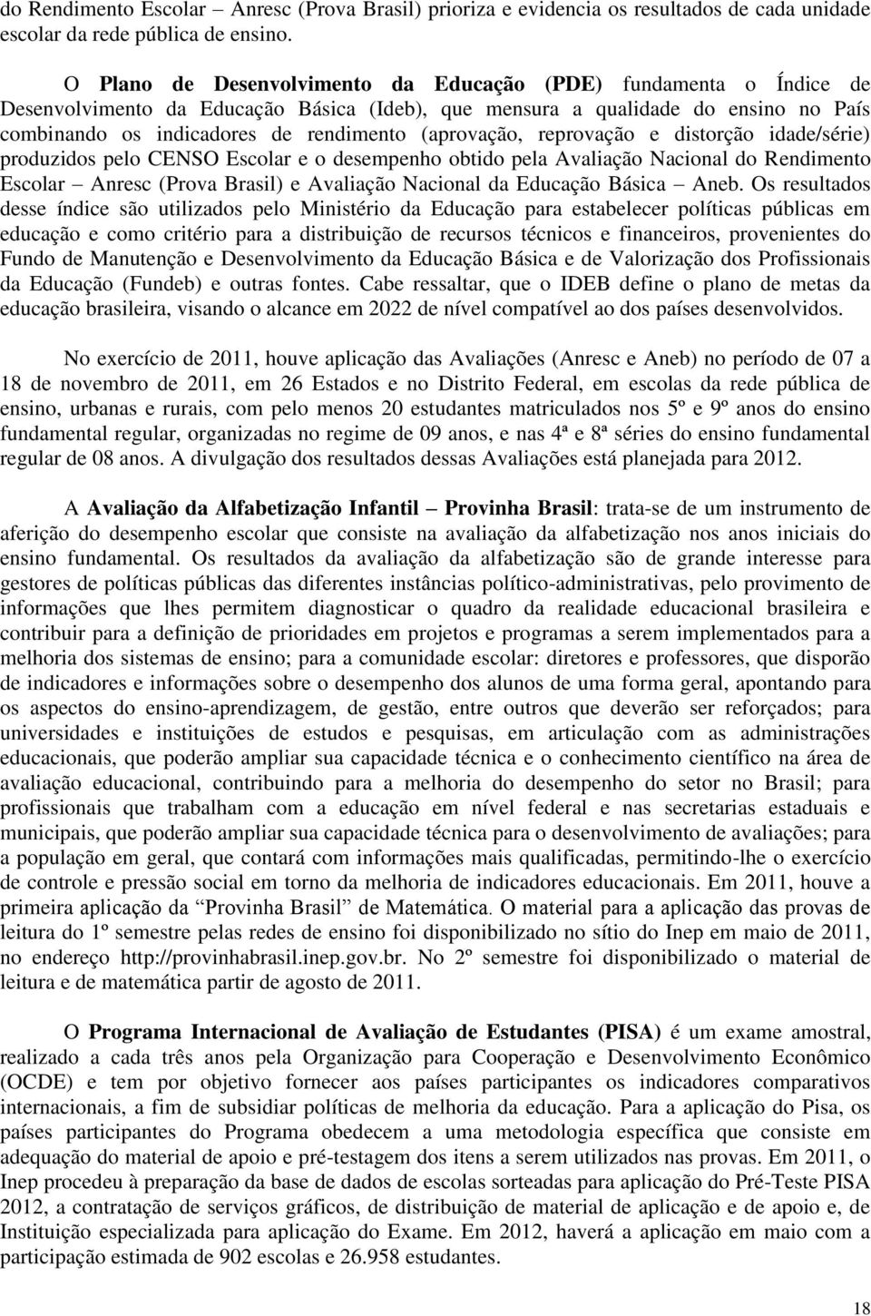 (aprovação, reprovação e distorção idade/série) produzidos pelo CENSO Escolar e o desempenho obtido pela Avaliação Nacional do Rendimento Escolar Anresc (Prova Brasil) e Avaliação Nacional da