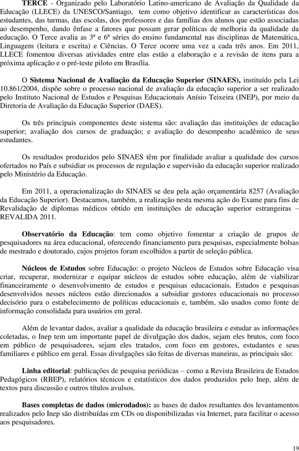 O Terce avalia as 3ª e 6ª séries do ensino fundamental nas disciplinas de Matemática, Linguagem (leitura e escrita) e Ciências. O Terce ocorre uma vez a cada três anos.