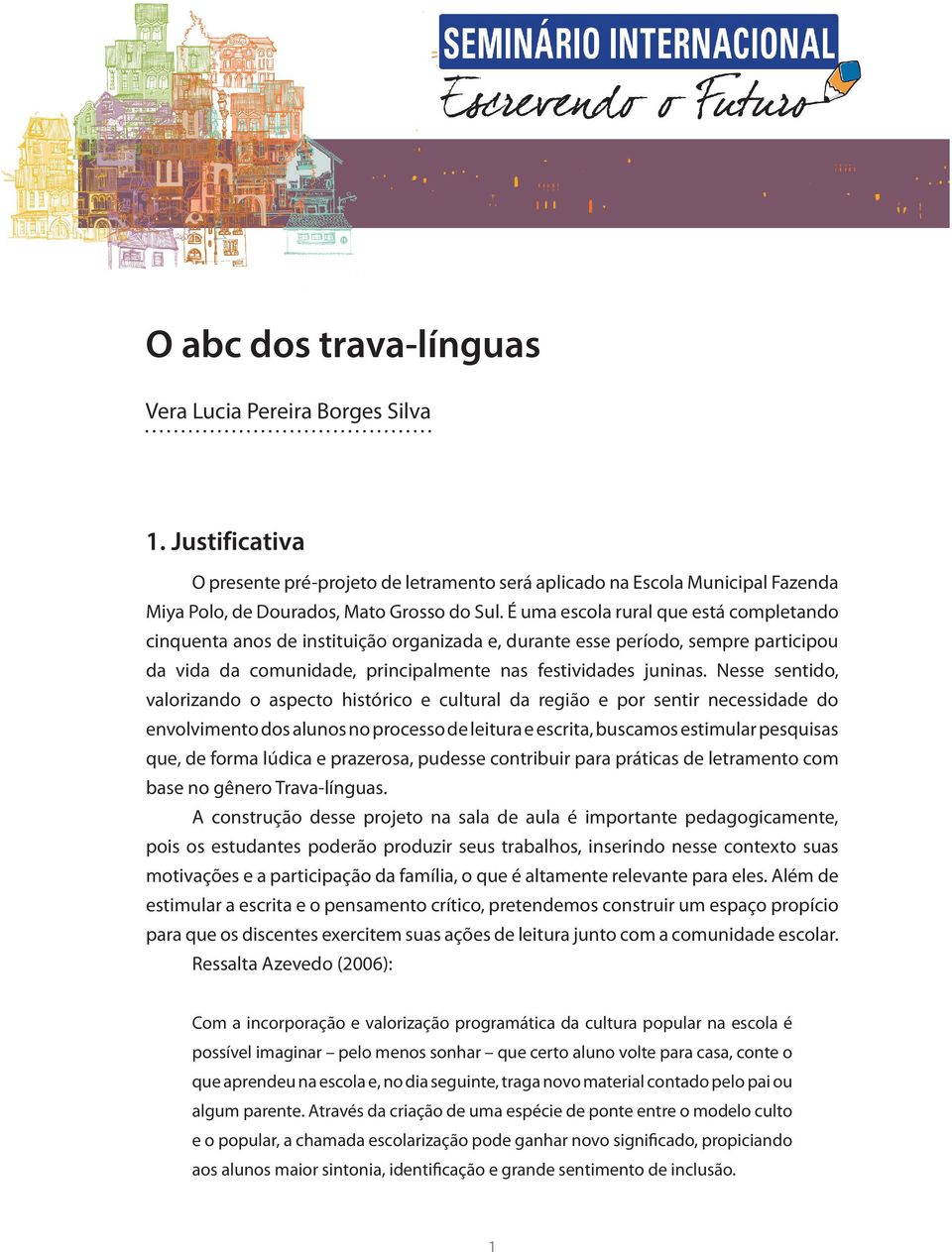 Nesse sentido, valorizando o aspecto histórico e cultural da região e por sentir necessidade do envolvimento dos alunos no processo de leitura e escrita, buscamos estimular pesquisas que, de forma